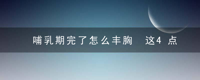 哺乳期完了怎么丰胸 这4点必须要做到